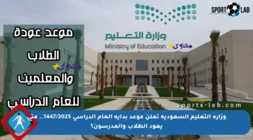 وزارة التعليم السعودية تعلن موعد بداية العام الدراسي 1447/2025.. متى يعود الطلاب والمدرسون؟